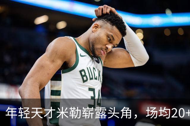 年轻天才米勒崭露头角，场均20+5成联盟新星