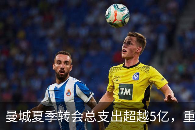 曼城夏季转会总支出超越5亿，重塑中场阵容