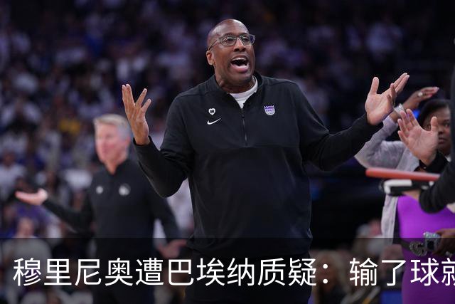 穆里尼奥遭巴埃纳质疑：输了球就只会找借口